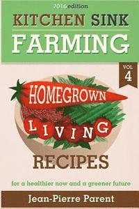 Kitchen Sink Farming Volume 4: Recipes: Home Grown Living Recipes - What To Do with Your Sprouts and Krauts