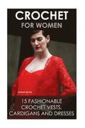 Crochet For Women: 15 Fashionable Crochet Vests, Cardigans And Dresses: ( How To Crochet, Crochet Dress, Crochet Vests, Crochet Cardigans