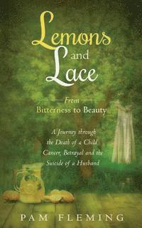 Pam Fleming - Lemons and Lace: From Bitterness to Beauty - A Journey through the Death of a Child, Cancer, Betrayal, and the Suicide of a Husband, Häftad