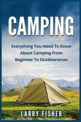 Larry Fisher - Camping: Everything You Need to Know About Camping from Beginner to Outdoorsman, Häftad. Tillgänglighet: Lägg i varukorg