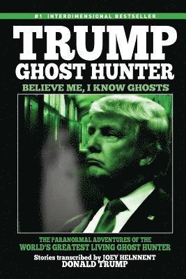 Donald Trump, Joey Helnnent - Trump, Ghost Hunter: Believe Me, I know Ghosts: The Paranormal Adventures of The World's Greatest Living Ghost Hunter, Häftad