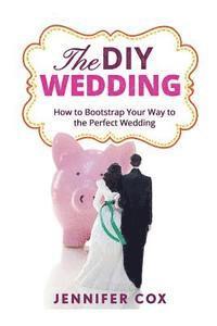 Jennifer Cox - The DIY Wedding: How to Bootstrap Your Way to the Perfect Wedding, Häftad