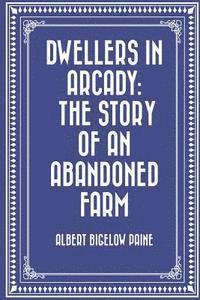 Dwellers in Arcady: The Story of an Abandoned Farm