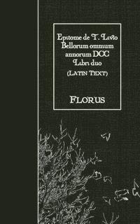 Florus - Epitome de T. Livio Bellorum omnium annorum DCC Libri duo: Latin Text, Häftad