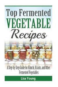 Lisa Young - Top Fermented Vegetable Recipes: A Step-by-Step Guide for Kimchi, Krauts, and Ot, Häftad