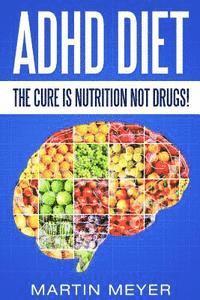 Martin Meyer - ADHD Diet: The Cure Is Nutrition Not Drugs (For: Children, Adult Add, Marriage, Adults, Hyperactive Child) - Solution Without Drugs or Medication, Häftad