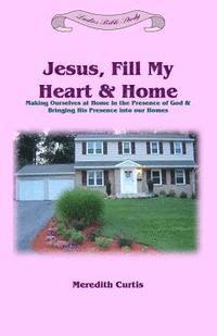 Meredith Curtis - Jesus, Fill My Heart & Home: Making Ourselves at Home in the Presence of God and Bringing His Presence into Our Homes, Häftad. Tillgänglighet: Lägg i varukorg