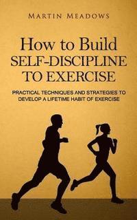 Martin Meadows - How to Build Self-Discipline to Exercise: Practical Techniques and Strategies to Develop a Lifetime Habit of Exercise, Häftad. Tillgänglighet: Lägg i varukorg