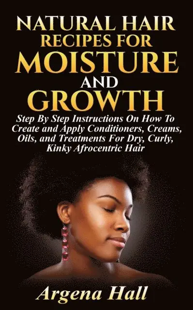 Argena Hall - Natural Hair Recipes For Moisture and Growth: Step By Step Instructions On How To Create and Apply Conditioners, Creams, Oils, and Treatments For Dry, Curly, Kinky Afrocentric Hair, E-bok. Tillgänglighet: Lägg i varukorg
