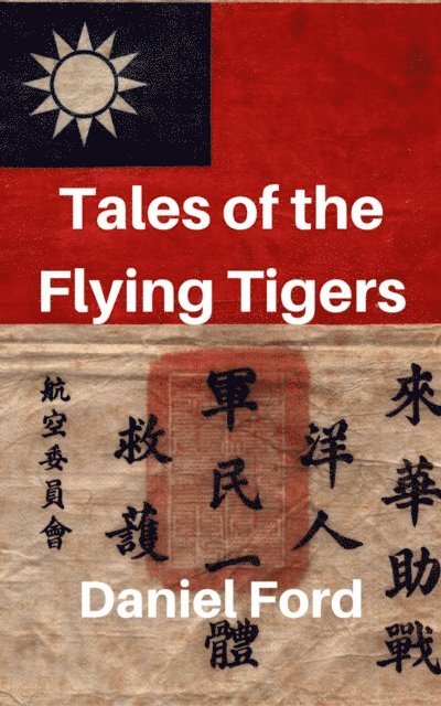 Daniel Ford - Tales of the Flying Tigers: Five Books about the American Volunteer Group, Mercenary Heroes of Burma and China, E-bok