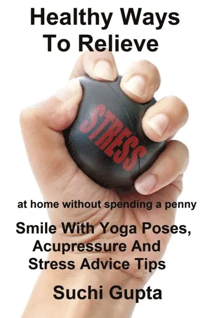 Suchi Gupta - Healthy Ways To Relieve Stress:Smile With Yoga Poses, Acupressure and Stress Advice Tips!, E-bok. Tillgänglighet: Lägg i varukorg