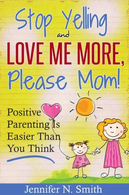 Jennifer N. Smith - &quote;Stop Yelling And Love Me More, Please Mom!&quote;   Positive Parenting Is Easier Than You Think, E-bok. Tillgänglighet: Lägg i varukorg
