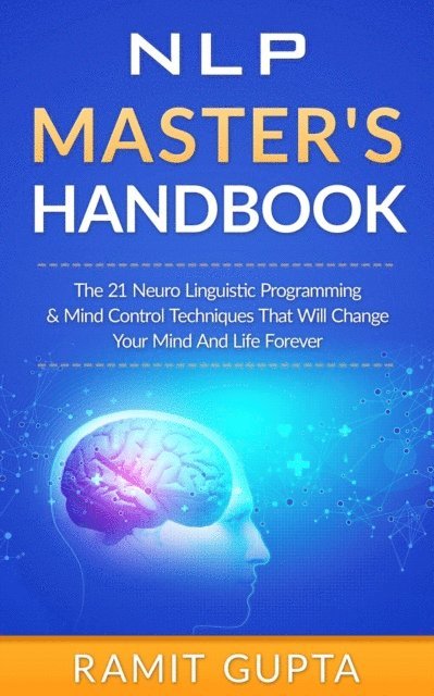 Ramit Gupta - NLP Master's Handbook: The 21 Neuro Linguistic Programming and Mind Control Techniques that Will Change Your Mind and Life Forever, E-bok