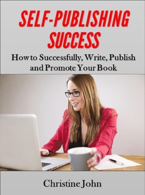 Christine John - Self-Publishing Success: How to Successfully, Write, Publish and Promote Your Book, E-bok. Tillgänglighet: Lägg i varukorg
