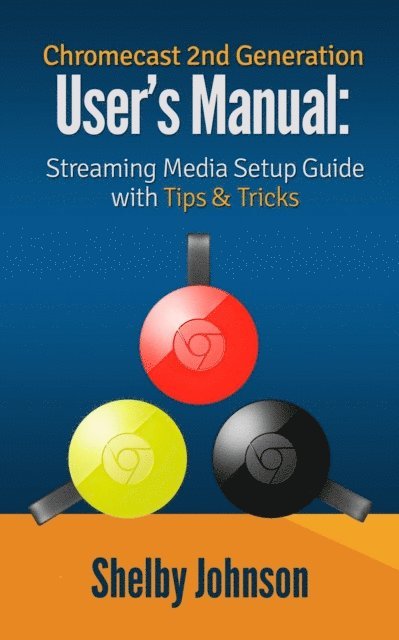 Shelby Johnson - Chromecast 2nd Generation User's Manual Streaming Media Setup Guide with Tips & Tricks, E-bok
