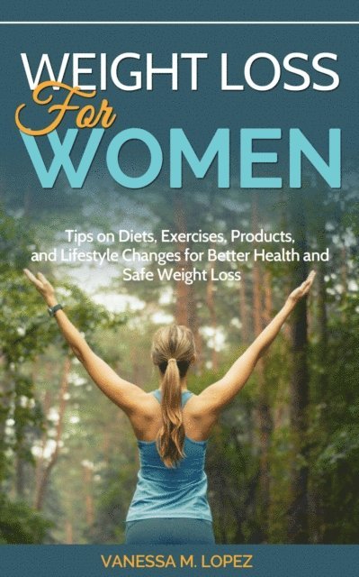 Vanessa M. Lopez - Weight Loss for Women: Tips on Diets, Exercises, Products, and Lifestyle Changes for Better Health and Safe Weight Loss, E-bok