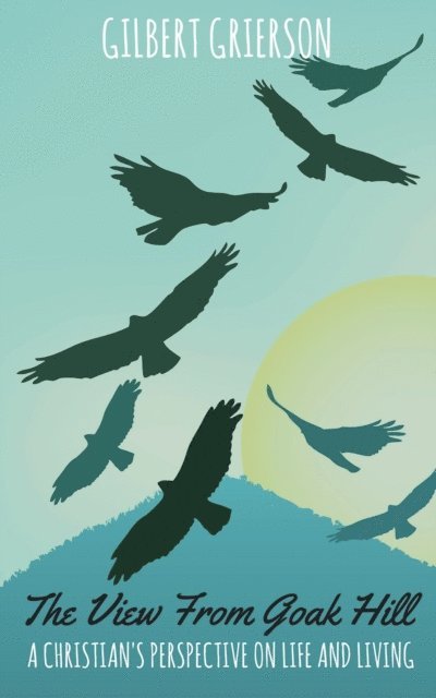 Gilbert Grierson - View From Goak Hill: A Christian's Perspective on Life and Living, E-bok