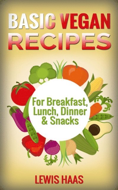 Lewis Haas - Basic Vegan Recipes: For Breakfast, Lunch, Dinner & Snacks, E-bok