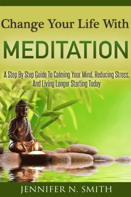 Jennifer N. Smith - Change Your Life With Meditation: A Step By Step Guide To Calming Your Mind, Reducing Stress, And Living Longer Starting Today, E-bok. Tillgänglighet: Lägg i varukorg