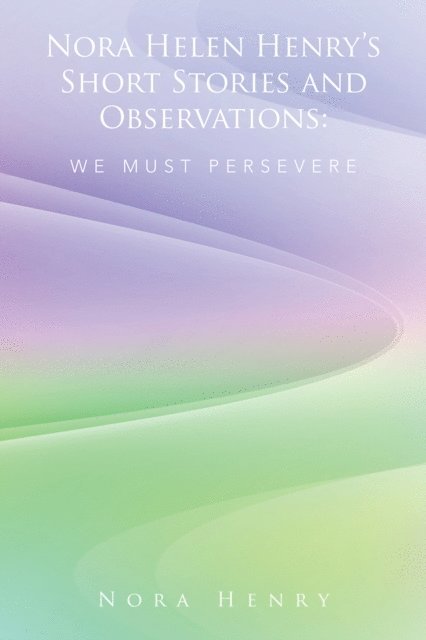 Nora Henry - Nora Helen Henry'S Short Stories and Observations: We Must Persevere, E-bok