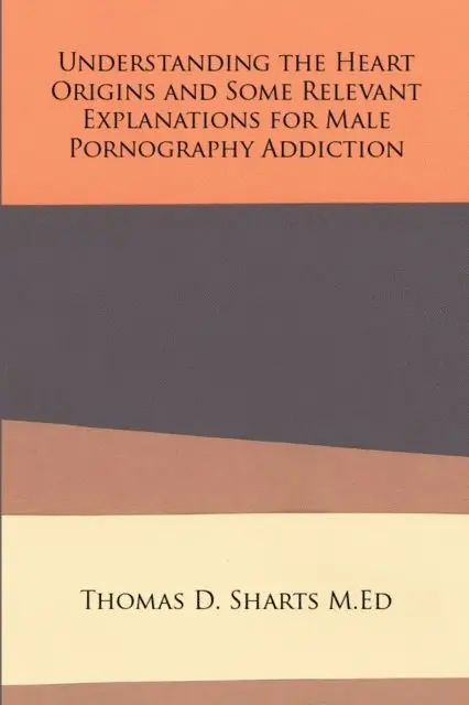 Thomas D. Sharts M.Ed - Understanding the Heart Origins and Some Relevant Explanations for Male Pornography Addiction, E-bok. Tillgänglighet: Lägg i varukorg