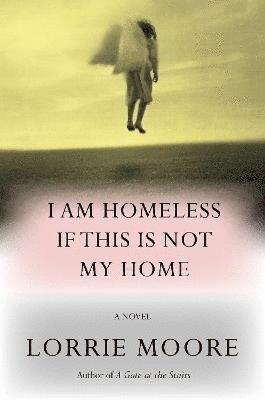 I Am Homeless If This Is Not My Home av Lorrie Moore