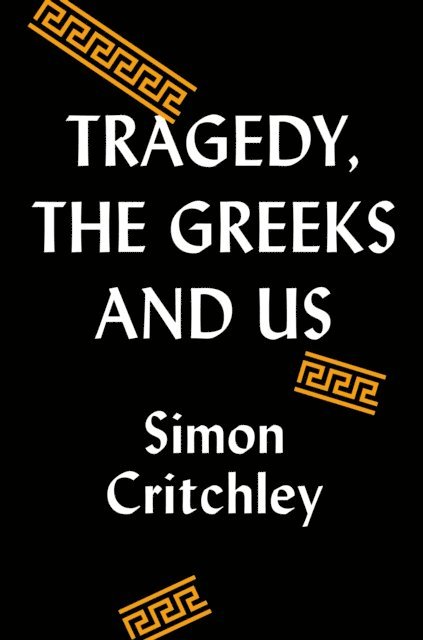 Simon Critchley - Tragedy, the Greeks, and Us, E-bok