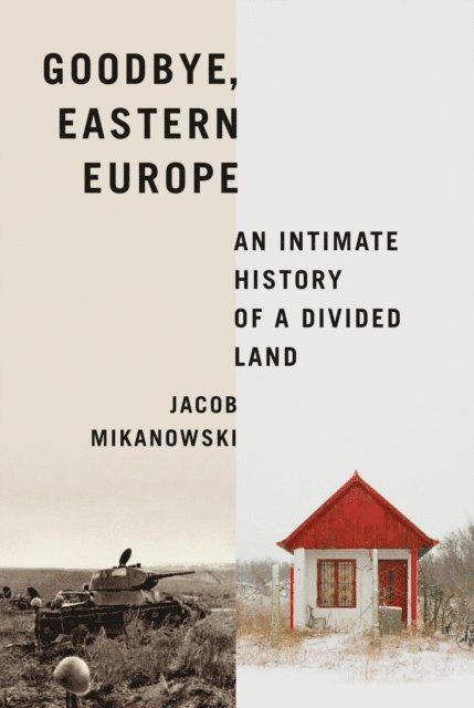 Jacob Mikanowski - Goodbye, Eastern Europe, E-bok