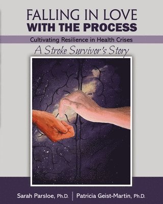 Sarah Parsloe, Patricia Geist-Martin - Falling in Love with the Process: Cultivating Resilience in Health Crisis: A Stroke Survivor's Story, Häftad
