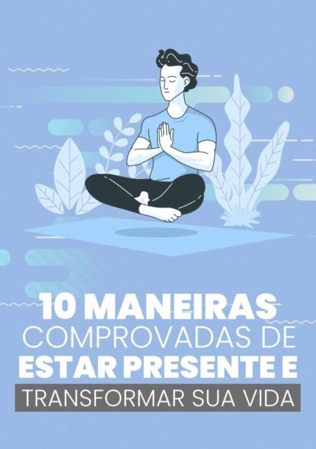 Tiago Silva - 10 Maneiras Comprovadas de Estar Presente e Transformar Sua Vida, E-bok