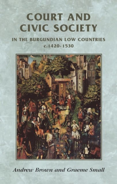 Andrew Brown, Graeme Small - Court and Civic Society in the Burgundian Low Countries C.1420–1530, E-bok