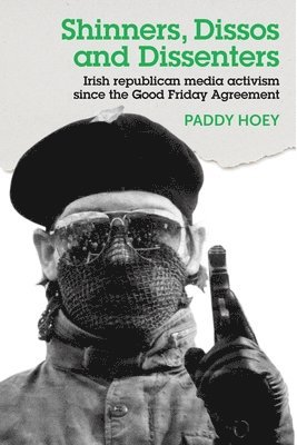 Paddy Hoey - Shinners, Dissos and Dissenters: Irish Republican Media Activism Since the Good Friday Agreement, Inbunden