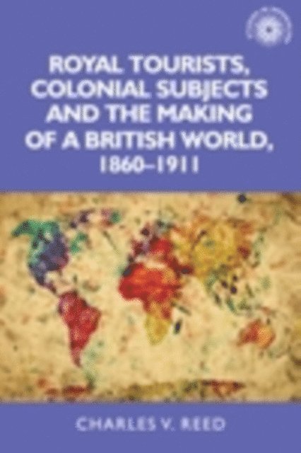 Charles Reed - Royal Tourists, Colonial Subjects and the Making of a British World, 1860–1911, E-bok