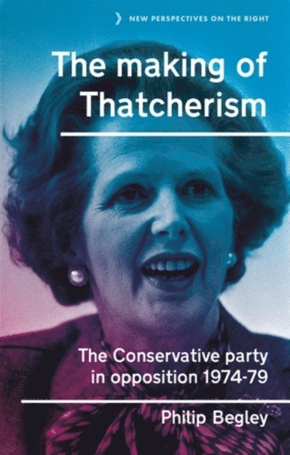 Philip Begley - Making of Thatcherism, E-bok