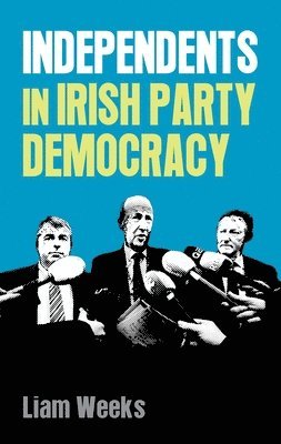 Liam Weeks - Independents in Irish Party Democracy, Häftad. Tillgänglighet: Lägg i varukorg