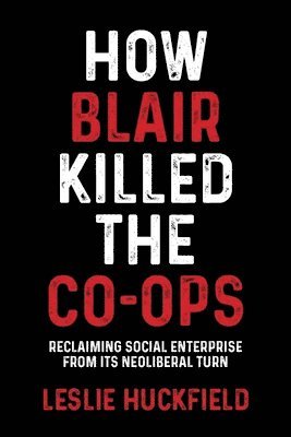 Leslie Huckfield - How Blair Killed the Co-Ops, Inbunden