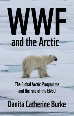 Danita Catherine Burke - Wwf and Arctic Environmentalism, Inbunden