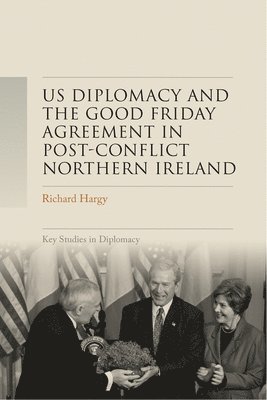 Us Diplomacy and the Good Friday Agreement in Post-Conflict Northern Ireland