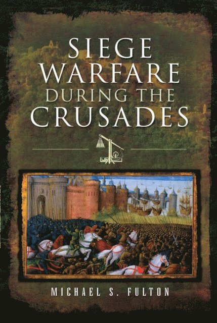 Michael S. Fulton - Siege Warfare During the Crusades, E-bok