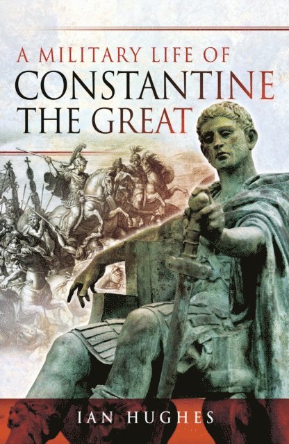 Ian Hughes - Military Life of Constantine the Great, E-bok