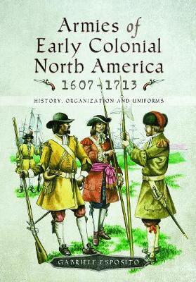 Gabriele Esposito - Armies of Early Colonial North America 1607 - 1713, Inbunden