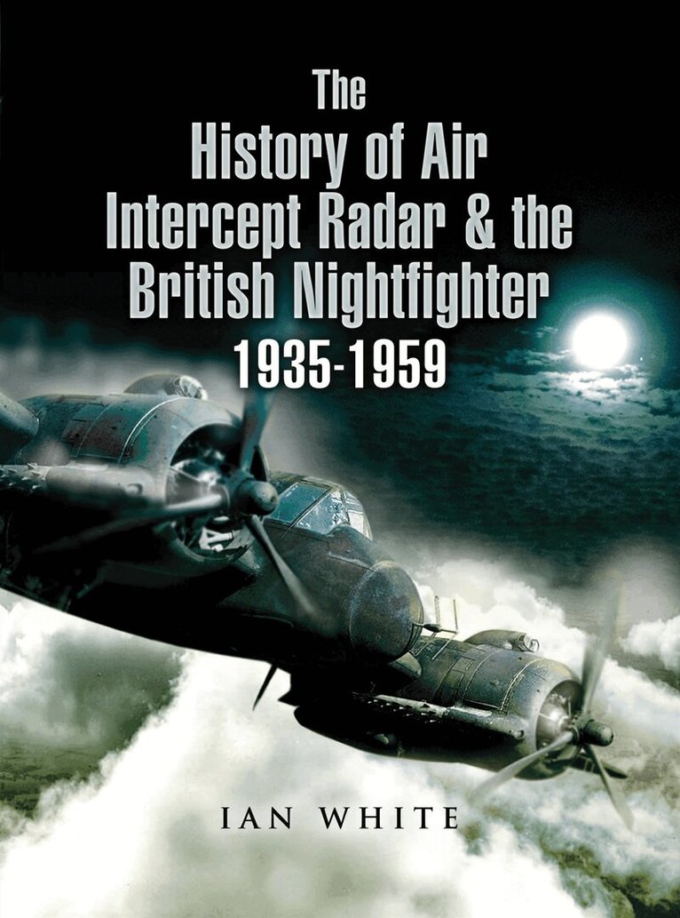 Ian White - The History of Air Intercept Radar & the British Nightfighter 1935–1959, E-bok