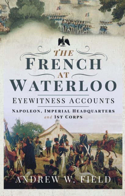 Andrew W. Field - French at Waterloo-Eyewitness Accounts, E-bok