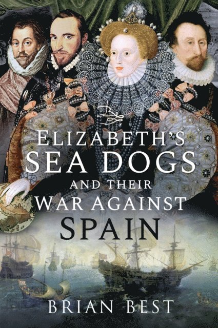 Brian Best - Elizabeth's Sea Dogs and their War Against Spain, E-bok