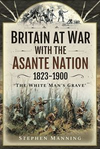 Britain at War with the Asante Nation 1823-1900