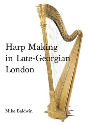 Mike Baldwin - Harp Making in Late-Georgian London, Inbunden