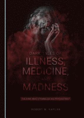 Robert M. Kaplan - Dark Tales of Illness, Medicine, and Madness, Inbunden