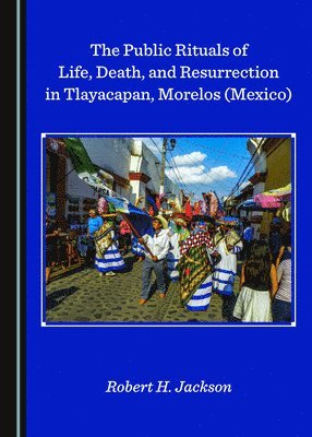 Robert H. Jackson - Public Rituals of Life, Death, and Resurrection in Tlayacapan, Morelos (Mexico), Inbunden
