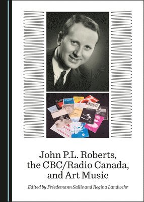 Friedemann Sallis, Friedemann Sallis, Regina Landwehr - John P.L. Roberts, the CBC/Radio Canada, and Art Music, Inbunden