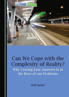 Rolf Jucker - Can We Cope with the Complexity of Reality? Why Craving Easy Answers Is at the Root of our Problems, Häftad